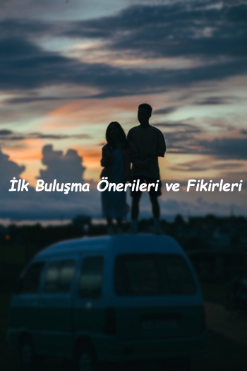 İlk Buluşma Önerileri ve Fikirleri